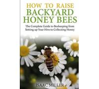 Isaac Miller How to Raise Backyard Honey Bees (Tascabile)