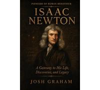 Isaac Newton: A Gateway to His Life, Discoveries, and Legacy