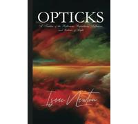Isaac Newton Classics: Opticks: A Treatise of the Reflexions, Refractions, Inflexions and Colours of Light: illustrated
