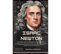 Isaac Newton : le génie qui a redéfini l'univers: Découvrez l'homme qui a changé notre vision de la gravité, de la lumière et du monde qui nous entoure
