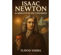 Isaac Newton: O Arquiteto do Universo