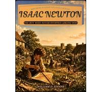 Isaac Newton: The Boy Who Never Stopped Asking Why