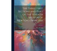 Isaac Newton The Three First Sections and Part of the Seventh Sectio (Tascabile)