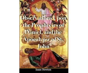 Isaac Newton's Observations Upon the Prophecies of Daniel, and the Apocalypse of St. John