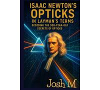 Isaac Newton's Opticks in Layman's Terms: Decoding the 300-Year-Old Secrets of Opticks