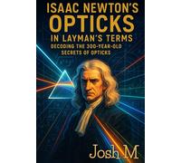 Isaac Newton's Opticks in Layman's Terms: Decoding the 300-Year-Old Secrets of Opticks