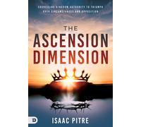 The Ascension Dimension: Exercising Kingdom Authority to Triumph over Circumstances and Opposition