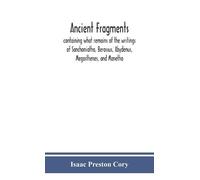 Ancient fragments, containing what remains of the writings of Sanchoniatho, Berossus, Abydenus, Megasthenes, and Manetho: also the Hermetic Creed, the ... annals, the Oracles of Zoroaster, and the Per