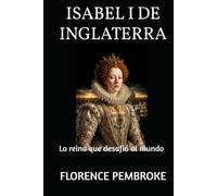 ISABEL I DE INGLATERRA: La reina que desafió al mundo