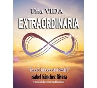 Isabel Sánchez Rivera Una VIDA EXTRAORDINARIA. Las 8 Llaves de Poder (Tascabile)