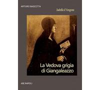 Isabella d'Aragona: la vedova grigia di Giangaleazzo Sforza di Milano (non chiamatemi Donna Sabetta della Duchesca di Napoli)