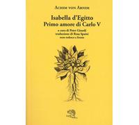 Isabella d'Egitto. Primo amore di Carlo V. Testo tedesco a fronte - Arnim Achim