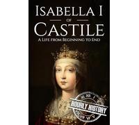 Isabella I of Castile: A Life from Beginning to End