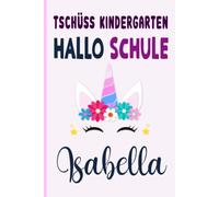 Isabella: Tschüss Kindergarten Hallo Schule Isabella Notizbuch :Tolle Erster Schultag Grundschule, Weihnachts & Geburtstags Geschenk Idee.: 6 x 9 120 pages