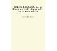 Isabelle Eberhardt, ou, la Bonne nomade: d'après des documents inédits