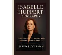 ISABELLE HUPPERT BIOGRAPHY: A Life of Bold Choices and Brilliant Performances