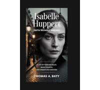 Isabelle Huppert: Depth Without Apology: A Life of Fearless Roles, Brave Choices, and Unmatched Emotion