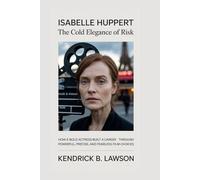 Isabelle Huppert: The Cold Elegance of Risk: How a Bold Actress Built a Career Through Powerful, Precise, and Fearless Film Choices