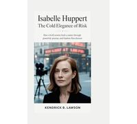 Isabelle Huppert: The Cold Elegance of Risk: How a Bold Actress Built a Career Through Powerful, Precise, and Fearless Film Choices