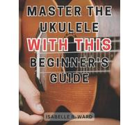 Isabelle R Ward Master the Ukulele with this Beginner's Guide (Tascabile)