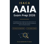 ISACA AAIA Exam Prep 2026: Complete Study Guide for the Advanced in AI Audit Certification with 100 Practice Questions and 2 Full Mock Exams