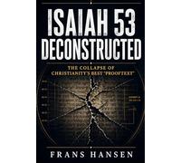Isaiah 53 Deconstructed: The Collapse of Christianity’s Best “Prooftext”