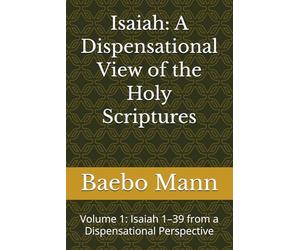 Isaiah: A Dispensational View of the Holy Scriptures: Volume 1: Isaiah 1-39 from a Dispensational Perspective