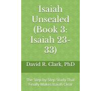 Isaiah Unsealed (Book 3: Isaiah 23-33): The Step-by-Step Study That Finally Makes Isaiah Clear