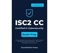 ISC2 CC Certified in Cybersecurity Exam Prep: Practice Questions, Mock Exams, and Full Domain Review for the Entry-Level CC Certification - With Clear Explanations for Every Answer