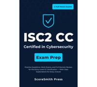 ISC2 CC Certified in Cybersecurity Exam Prep: Practice Questions, Mock Exams, and Full Domain Review for the Entry-Level CC Certification - With Clear Explanations for Every Answer