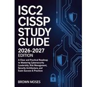 ISC2 CISSP Study Guide 2026-2027 Edition: A Clear and Practical Roadmap to Mastering Cybersecurity Leadership, Risk Management, Security Architecture, and Exam Success & Practices