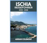 ISCHIA REISEFÜHRER 2025 - 2026: Erkunden Sie Italiens bezaubernde Insel mit Reiserouten, Insidertipps und Insidertipps für jeden Reisenden