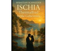 Ischia - Thermalbad heiße Geheimnis: Eine Journalistin, eine geheimnisvolle Quelle und eine Liebe, die alles verändert...