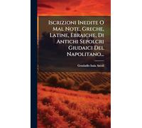 Iscrizioni Inedite O Mal Note, Greche, Latine, Ebraiche, Di Antichi Sepolcri Giudaici Del Napolitano...