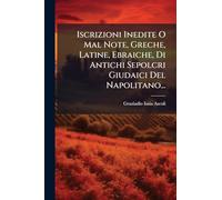 Iscrizioni Inedite O Mal Note, Greche, Latine, Ebraiche, Di Antichi Sepolcri Giudaici Del Napolitano...