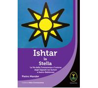 Ishtar la stella. La Via della Conoscenza e l'unione degli Opposti nei Sumeri e