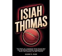 Isiah Thomas: The Story of a Legendary Point Guard Who Led the Detroit Pistons to Championship Glory and Changed the NBA Forever