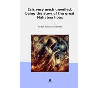 Isis very much unveiled, being the story of the great Mahatma hoax