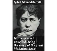 Isis Very Much Unveiled, Being the Story of the Great Mahatma Hoax