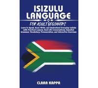 ISIZULU LANGUAGE FOR ADULT BEGINNERS: Learn to Speak, Read, Write, and Understand Everyday isiZulu with Practical Lessons, Real-Life Conversations, ... Pronunciation, and Interactive Exercises
