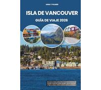 ISLA DE VANCOUVER GUÍA DE VIAJE 2026: Descubra el alma natural de la Columbia Británica en Canadá a través de costas salvajes, selvas tropicales antiguas, playas, cultura costera, cocina y aventura