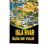ISLA HVAR GUÍA DE VIAJE 2026: "Itinerarios completos, cultura local, playas y consejos prácticos de viaje para 2026"