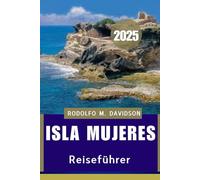 ISLA MUJERES REISEFÜHRER 2025: Sonnenverwöhnte Ruhe und karibische Abenteuer"
