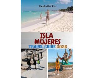 ISLA MUJERES TRAVEL GUIDE 2026: Your Complete Isla Mujeres Guide: Planning, Activities, Snorkeling, Beaches, and Cultural Experiences