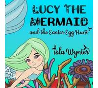 Isla Wynter Lucy the Mermaid and the Easter Egg Hunt (Tascabile)