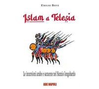 Islam a Telesia, le incursioni arabe e saracene nel Sannio longobardo. Viaggio nel tempo sulle invasioni che portarono devastazioni, epurazioni e saccheggi fra Volturno e Calore, raggiungendo il ...