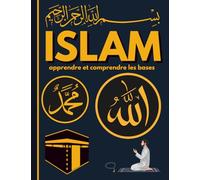ISLAM apprendre et comprendre les bases: Un guide clair et bienveillant sur les fondements de la foi et de la pratique musulmanes, pour débutants, convertis...
