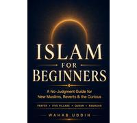 Islam for Beginners: A No-Judgment Guide for New Muslims, Reverts & the Curious - Five Pillars, Prayer, Quran, Salah Step by Step, and What Islam Actually Teaches