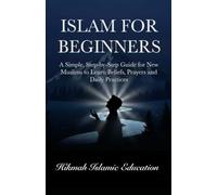 Islam for Beginners: A Simple, Step-by-Step Guide for New Muslims to Learn Beliefs, Prayers and Daily Practices