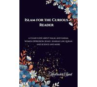 Islam For The Curious Reader: A Clear Guide About Halal And Haram, Women Oppression, Jehad, Shariah Law, Quran And Science And More